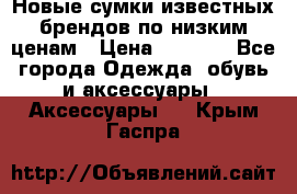 Новые сумки известных брендов по низким ценам › Цена ­ 2 000 - Все города Одежда, обувь и аксессуары » Аксессуары   . Крым,Гаспра